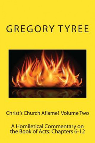 Kniha Christ's Church Aflame!: A Homiletical Commentary on the Book of Acts: Volume Two (Chapters 6-12) Gregory Tyree Phd