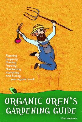Книга Organic Oren's Gardening Guide: Planning, Prepping, Planting, Feeding, Maintaining, Harvesting and Storing your Organic Food Oren Macintosh