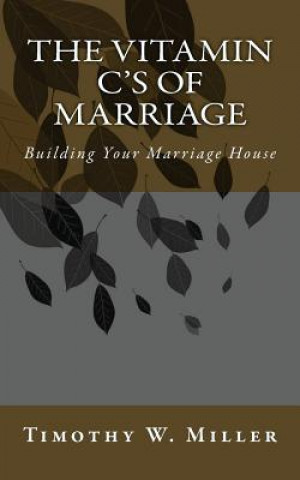 Книга The Vitamin C's of Marriage: Building Your Marriage House Timothy W Miller