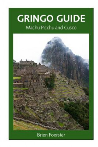 Книга Gringo Guide: Machu Picchu And Cusco: Traveller's Guide To The Ancient Wonders Of Cusco And Area MR Brien Foerster