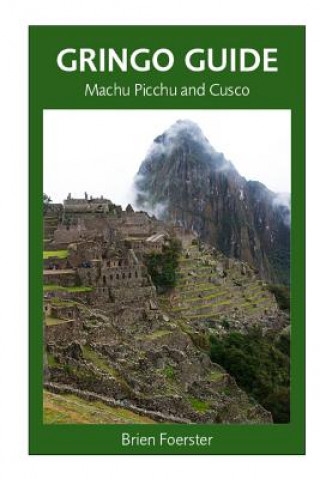 Könyv Gringo Guide: Machu Picchu And Cusco: Traveller's Guide To The Ancient Wonders Of Cusco And Area MR Brien Foerster