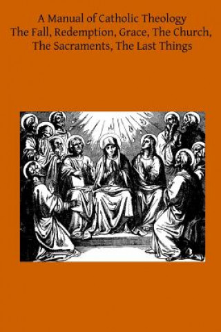 Kniha A Manual of Catholic Theology: Based on Scheeben's Dogmatik Joseph Wilhelm DD