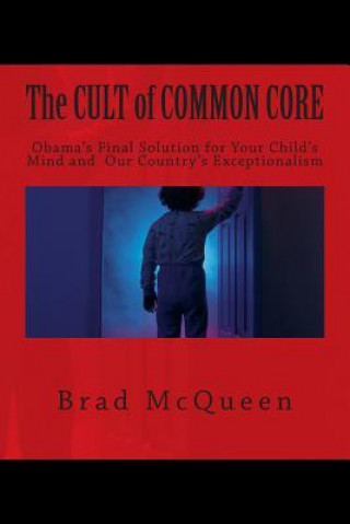 Book The Cult of Common Core: Obama's Final Solution for Your Child's Mind and Our Country's Exceptionalism Brad McQueen