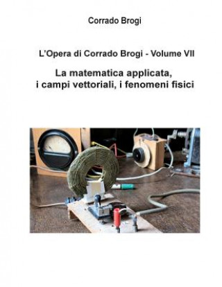 Książka L'Opera di Corrado Brogi - Volume VII: La matematica applicata, i campi vettoriali, i fenomeni fisici Ing Corrado Brogi