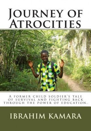 Könyv Journey of Atrocities: A former child soldier's tale of survival and fighting back through the power of education. Ibrahim Kamara