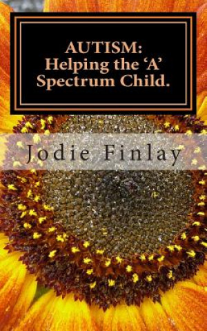 Kniha Autism: Helping The 'A' Spectrum Child.: You can guide your 'A' Spectrum child on a path toward happiness in a world that is o Jodie Finlay