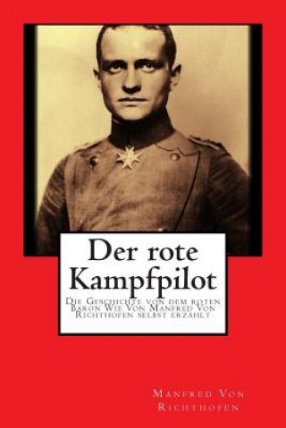 Könyv Der rote Kampfpilot: Die Geschichte von dem roten Baron Wie Von Manfred Von Richthofen selbst erzählt Manfred von Richthofen