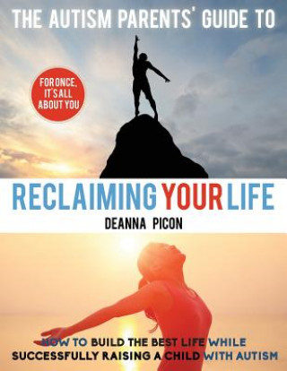 Könyv The Autism Parents' Guide To Reclaiming Your Life: How To Build The Best Life While Successfully Raising A Child With Autism Deanna Picon