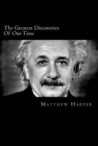 Kniha The Greatest Discoveries Of Our Time: A Fascinating Book Containing Discovery Facts, Trivia, Images & Memory Recall Quiz: Suitable for Adults & Childr Matthew Harper