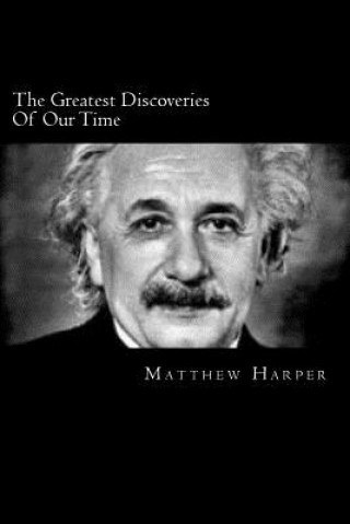 Kniha The Greatest Discoveries Of Our Time: A Fascinating Book Containing Discovery Facts, Trivia, Images & Memory Recall Quiz: Suitable for Adults & Childr Matthew Harper