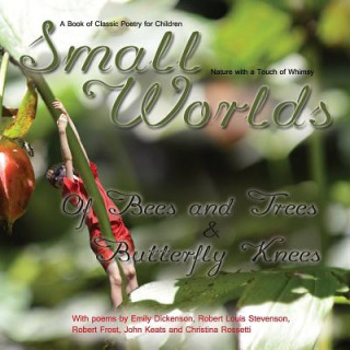 Carte Small Worlds, Of Bees and Trees and Butterfly Knees, A Book of Classic Poetry for Children: Nature with a Touch of Whimsy Tj Denby