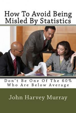 Kniha How to Avoid Being Misled by Statistics: Don't Be One of the 60% Who Are Below Average MR John Harvey Murray