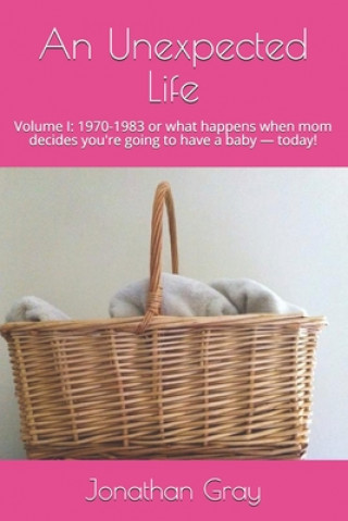 Carte An Unexpected Life: Volume I: 1970-1983 or what happens when mom decides you're going to have a baby ? today! Jonathan Gray