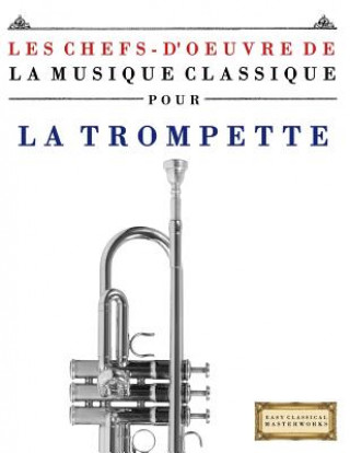 Könyv Les Chefs-d'Oeuvre de la Musique Classique Pour La Trompette: Pi Easy Classical Masterworks