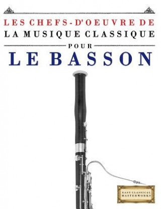 Könyv Les Chefs-d'Oeuvre de la Musique Classique Pour Le Basson: Pi Easy Classical Masterworks