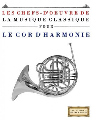 Könyv Les Chefs-d'Oeuvre de la Musique Classique Pour Le Cor d'Harmonie: Pi Easy Classical Masterworks