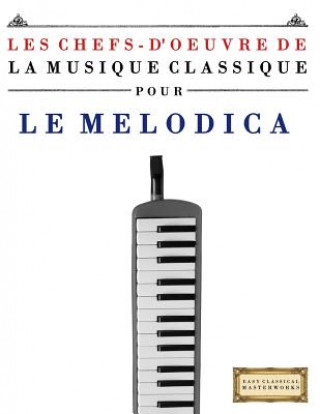 Könyv Les Chefs-d'Oeuvre de la Musique Classique Pour Le Melodica: Pi Easy Classical Masterworks