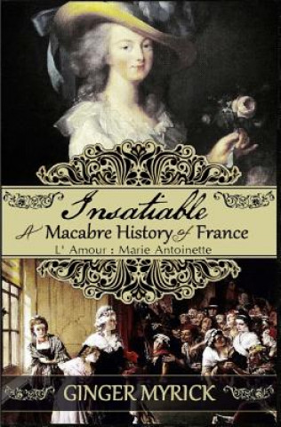 Carte Insatiable: A Macabre History of France L'Amour: Marie Antoinette Ginger Myrick