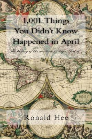 Könyv 1,001 Things You Didn't Know Happened in April: The history of the world in 30 days. Sort of .... MR Ronald Hee