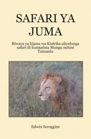 Könyv Safari YA Juma: Riwaya YA Kijana Wa Kiafrika Aliyefunga Safari Ili Kumtafuta Mungu Nchini Tanzania Edwin W Scroggins