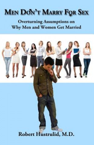 Könyv Men Don't Marry For Sex: Overturning Assumptions on Why Men and Women Get Married Robert Hustrulid M D