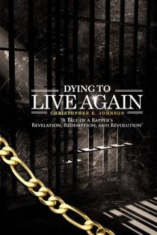 Kniha Dying To Live Again: A Tale of A Rapper's Revelation, Redemption and Revolution Christopher E Johnson