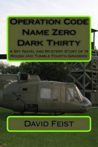 Kniha Operation Code Name Zero Dark Thirty: A Spy Novel and Mystery Story of 19 Rough and Tumble Fourth Graders! David Feist