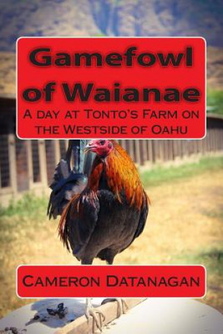 Książka Gamefowl of Waianae: A day at Tonto's Farm on the Westside of Oahu MR Cameron Datanagan