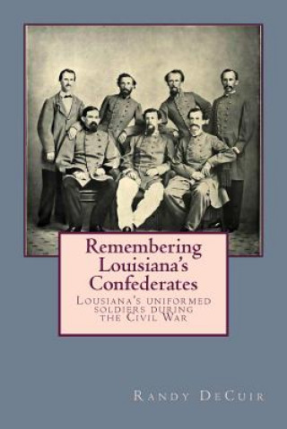 Kniha Remembering Louisiana's Confederates: Louisiana's Soldiers dressed for battle Randy Decuir