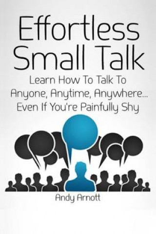 Könyv Effortless Small Talk: Learn How to Talk to Anyone, Anytime, Anywhere... Even If You're Painfully Shy Andy Arnott