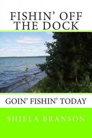 Carte Fishin' Off the Dock: Goin' fishin' today Shiela Branson