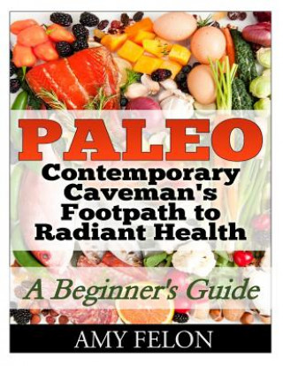 Könyv Paleo: A Beginner's Guide Contemporary Caveman's Footpath to Radiant Health Amy Felon
