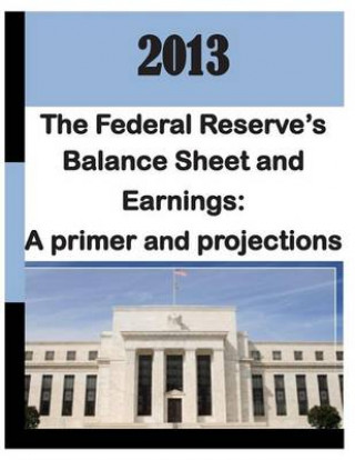 Kniha 2013: Federal Reserve's Balance Sheet and Earnings - A Primer and Projections Monetary Affairs Federal Reserve Board