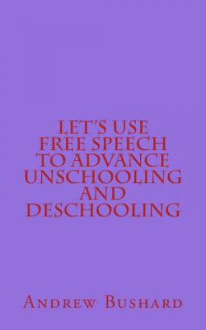 Kniha Let's Use Free Speech to Advance Unschooling and Deschooling Andrew Bushard
