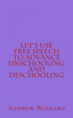 Книга Let's Use Free Speech to Advance Unschooling and Deschooling Andrew Bushard