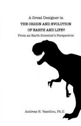 Книга A Great Designer in the Origin and Evolution of Earth and Life?: From an Earth Scientist's Perspective Ph D Andreas H Vassiliou