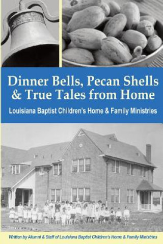 Kniha Dinner Bells, Pecan Shells, and True Tales from Home: Stories from Residents and Staff of Louisiana Baptist Children's Home & Family Ministries Residents and Staff