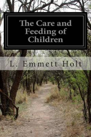 Kniha The Care and Feeding of Children: A Catechism For the Use of Mothers and Children's Nurses L Emmett Holt