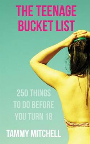 Kniha The Teenage Bucket List: 250 Things To Do Before You Turn 18 Tammy Mitchell