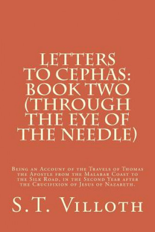 Book Letters to Cephas: Book Two (Through the Eye of the Needle): Thomas the Apostle's travel from the Malabar Coast to the Silk Road, in the S T Villoth