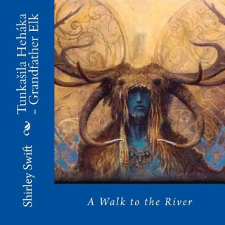 Könyv Tunkasila Hehaka - Grandfather Elk: A Walk to the River Shirley Swift