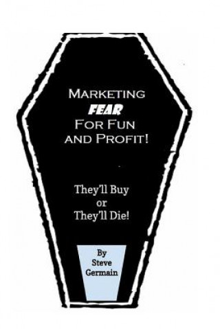 Kniha Marketing Fear for Fun and Profit: They'll Buy or They'll Die! Condensed Version Steve Germain