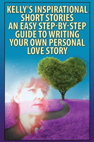 Carte "Kelly's Inspirational Short Stories"-: An Easy, Step-By-Step Guide To Writing Your Own Personal Love Story MS Kelly Janette Shablow