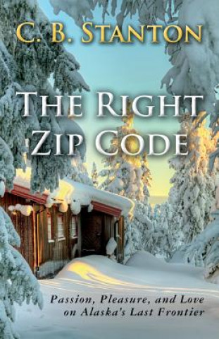 Kniha The Right Zip Code: Passion, Pleasure, and Love on Alaska's Last Frontier C B Stanton