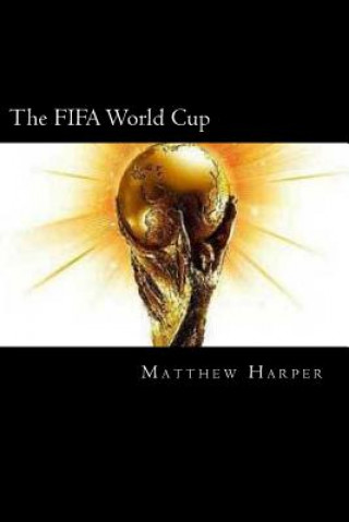 Carte The FIFA World Cup: A Fascinating Book Containing World Cup Facts, Trivia, Images & Memory Recall Quiz: Suitable for Adults & Children Matthew Harper