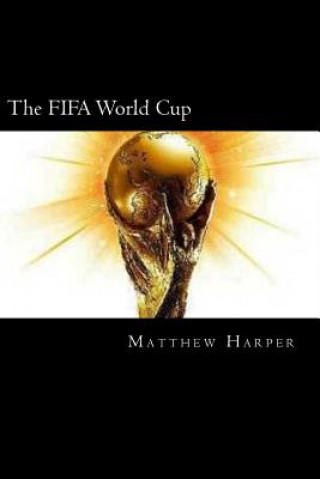 Kniha The FIFA World Cup: A Fascinating Book Containing World Cup Facts, Trivia, Images & Memory Recall Quiz: Suitable for Adults & Children Matthew Harper