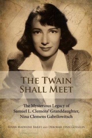 Kniha The Twain Shall Meet: The Mysterious Legacy of Samuel L. Clemens' Granddaughter, Nina Clemens Gabrilowitsch Susan Madeline Bailey