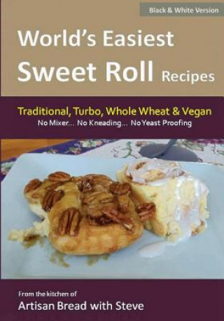 Книга World's Easiest Sweet Roll Recipes (No Mixer... No-Kneading... No Yeast Proofing): From the Kitchen of Artisan Bread with Steve Steve Gamelin