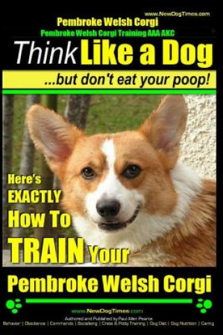 Kniha Pembroke Welsh Corgi, Pembroke Welsh Corgi Training AAA AKC: Think Like a Dog, But Don't Eat Your Poop! - Breed Expert Dog Training: Here's EXACTLY Ho MR Paul Allen Pearce
