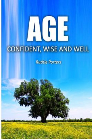 Carte Age Confident, Wise and Well: The Definitive Beginner's Guide to Aging with Confidence for Women Ruthie Porters